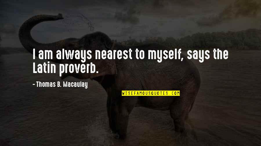Macaulay's Quotes By Thomas B. Macaulay: I am always nearest to myself, says the