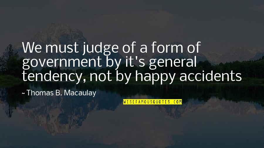 Macaulay's Quotes By Thomas B. Macaulay: We must judge of a form of government