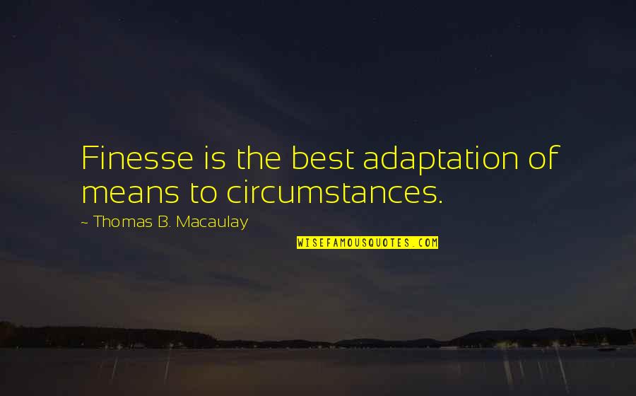 Macaulay's Quotes By Thomas B. Macaulay: Finesse is the best adaptation of means to