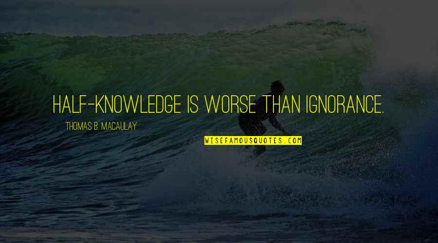 Macaulay's Quotes By Thomas B. Macaulay: Half-knowledge is worse than ignorance.