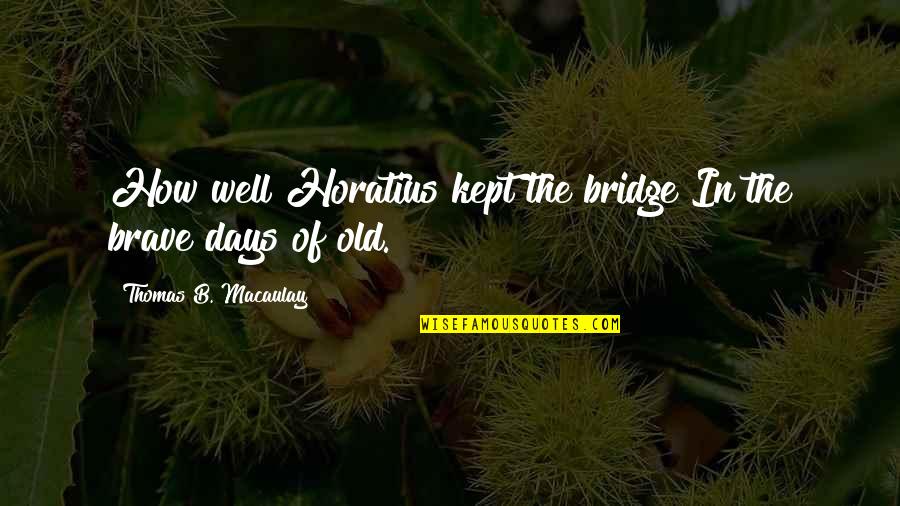 Macaulay's Quotes By Thomas B. Macaulay: How well Horatius kept the bridge In the