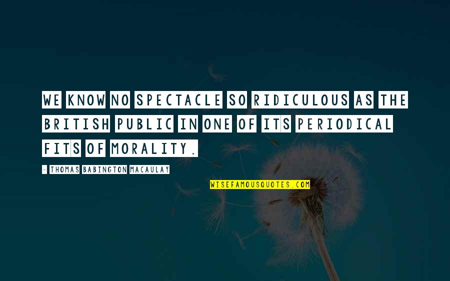 Macaulay's Quotes By Thomas Babington Macaulay: We know no spectacle so ridiculous as the