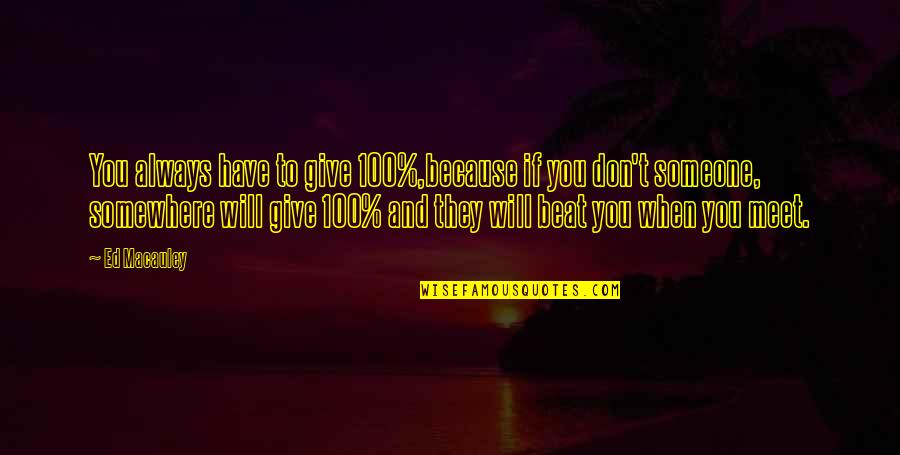 Macauley Quotes By Ed Macauley: You always have to give 100%,because if you
