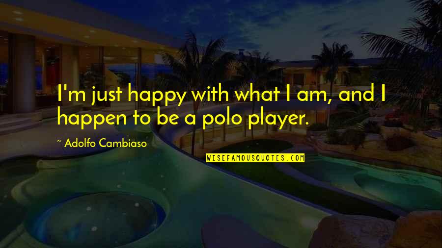 Macaveia Quotes By Adolfo Cambiaso: I'm just happy with what I am, and Macaveia Quotes By Adolfo Cambiaso: I'm just happy with what I am, and