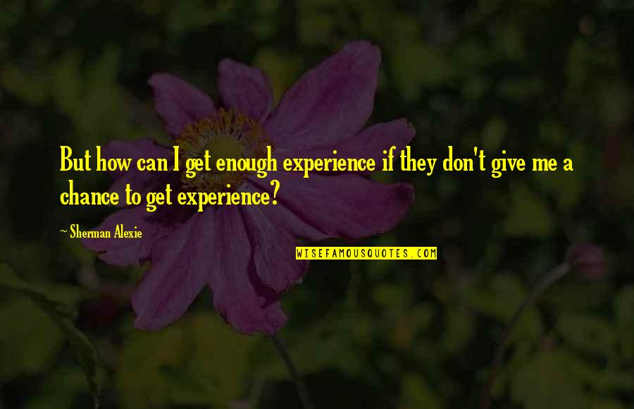 Macaw Love Quotes By Sherman Alexie: But how can I get enough experience if