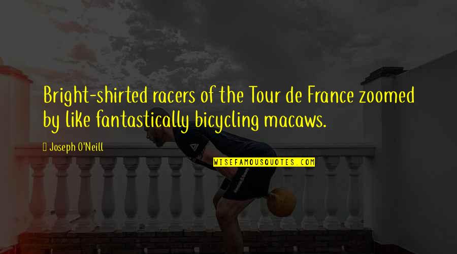 Macaws Quotes By Joseph O'Neill: Bright-shirted racers of the Tour de France zoomed