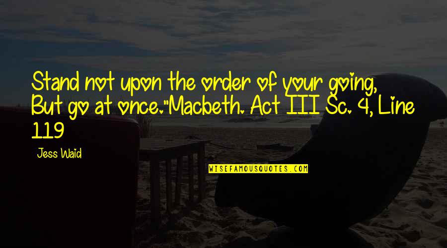 Macbeth Act 1 Quotes By Jess Waid: Stand not upon the order of your going,