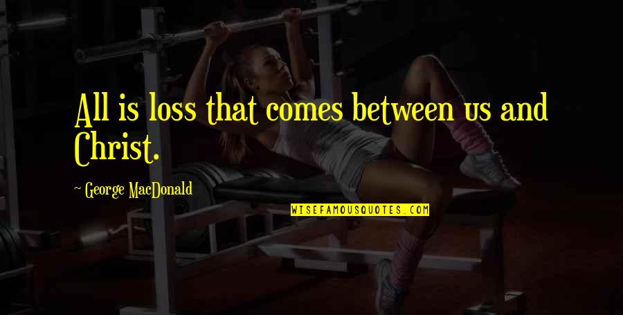 Macbeth Betrayal Quotes By George MacDonald: All is loss that comes between us and Macbeth Betrayal Quotes By George MacDonald: All is loss that comes between us and