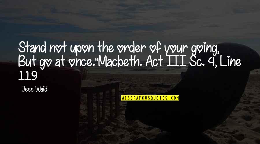 Macbeth In Act 1 Quotes By Jess Waid: Stand not upon the order of your going,