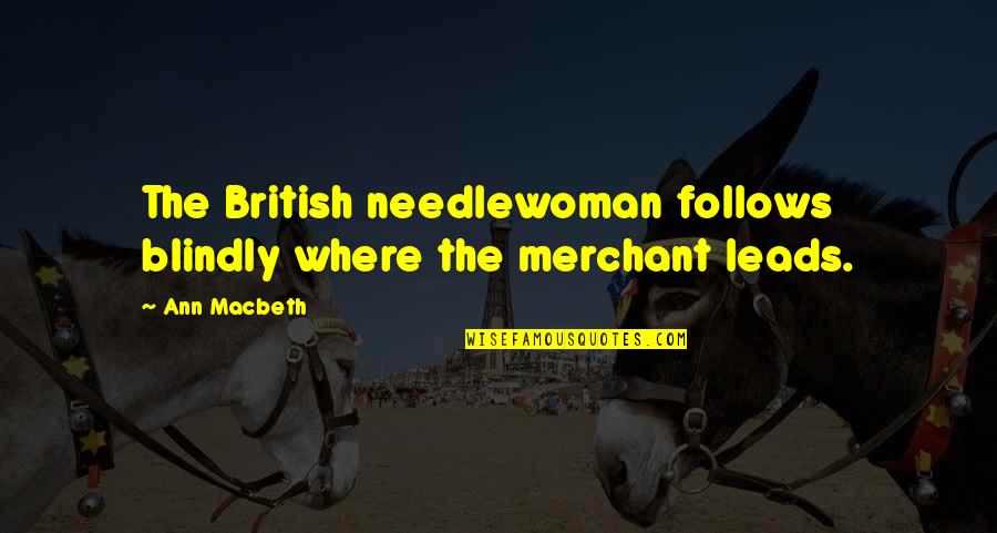 Macbeth Macbeth Quotes By Ann Macbeth: The British needlewoman follows blindly where the merchant