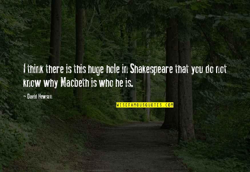 Macbeth Macbeth Quotes By David Hewson: I think there is this huge hole in Macbeth Macbeth Quotes By David Hewson: I think there is this huge hole in