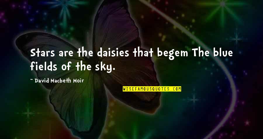 Macbeth Macbeth Quotes By David Macbeth Moir: Stars are the daisies that begem The blue Macbeth Macbeth Quotes By David Macbeth Moir: Stars are the daisies that begem The blue