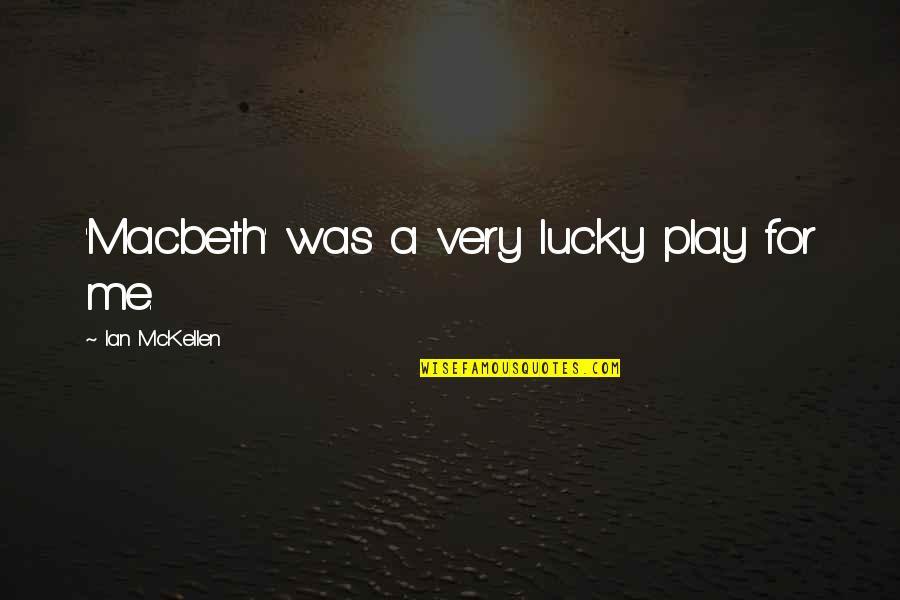 Macbeth Macbeth Quotes By Ian McKellen: 'Macbeth' was a very lucky play for me. Macbeth Macbeth Quotes By Ian McKellen: 'Macbeth' was a very lucky play for me.
