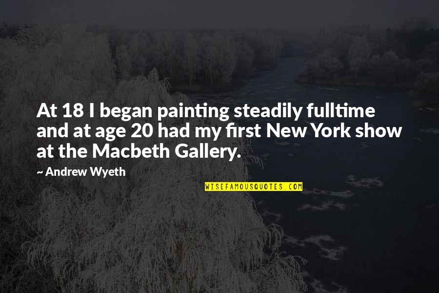 Macbeth Quotes By Andrew Wyeth: At 18 I began painting steadily fulltime and