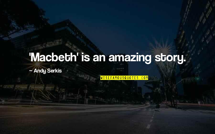 Macbeth Quotes By Andy Serkis: 'Macbeth' is an amazing story.