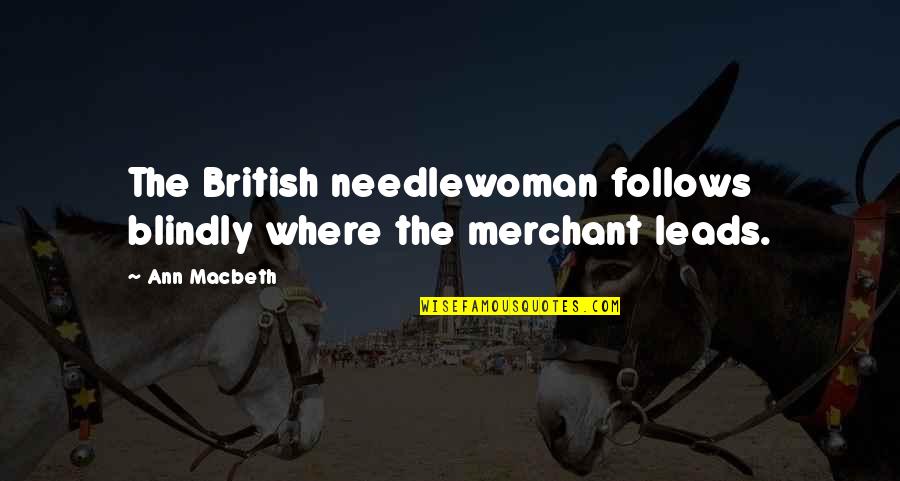 Macbeth Quotes By Ann Macbeth: The British needlewoman follows blindly where the merchant