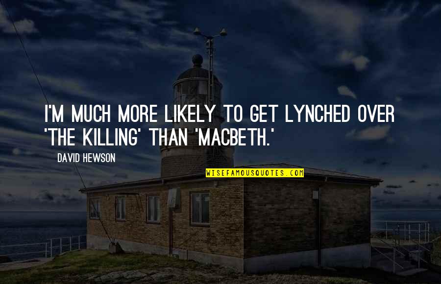 Macbeth Quotes By David Hewson: I'm much more likely to get lynched over