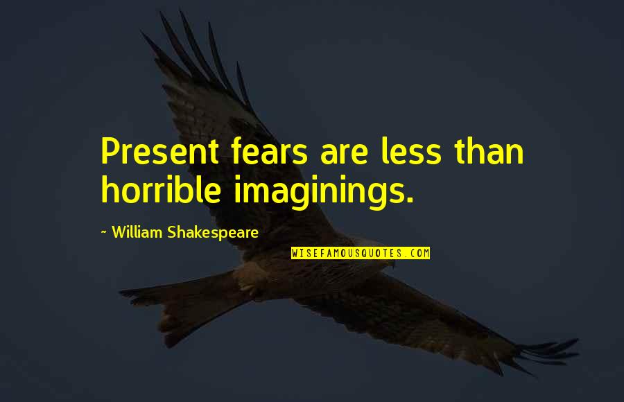 Macbeth Quotes By William Shakespeare: Present fears are less than horrible imaginings.