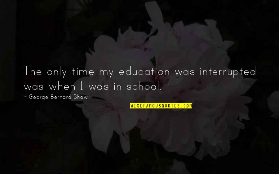Macbeth Tarquin Quotes By George Bernard Shaw: The only time my education was interrupted was Macbeth Tarquin Quotes By George Bernard Shaw: The only time my education was interrupted was