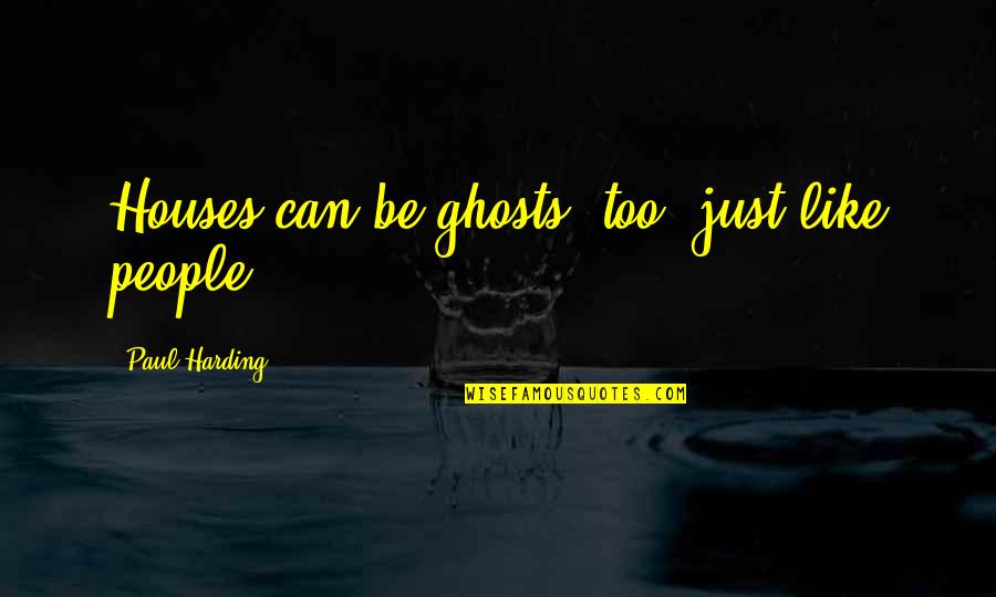 Macbeth Tarquin Quotes By Paul Harding: Houses can be ghosts, too, just like people. Macbeth Tarquin Quotes By Paul Harding: Houses can be ghosts, too, just like people.