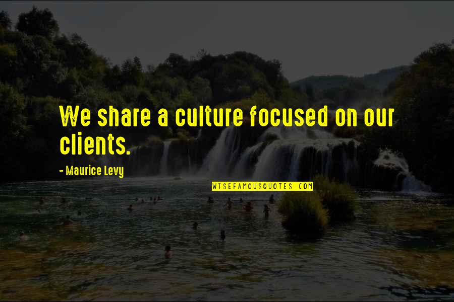 Macbeth Unhappiness Quotes By Maurice Levy: We share a culture focused on our clients.
