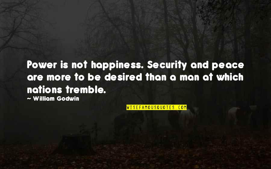 Maccabeus Means Quotes By William Godwin: Power is not happiness. Security and peace are Maccabeus Means Quotes By William Godwin: Power is not happiness. Security and peace are