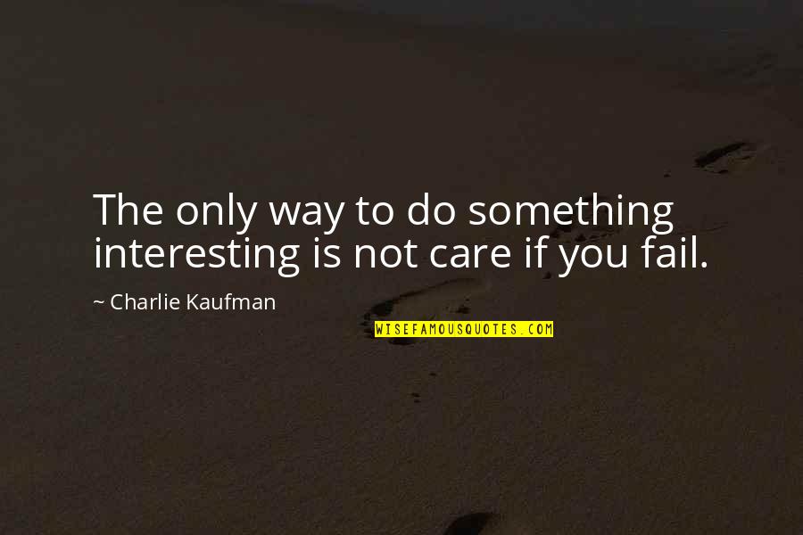 Maccallum Fox Quotes By Charlie Kaufman: The only way to do something interesting is Maccallum Fox Quotes By Charlie Kaufman: The only way to do something interesting is