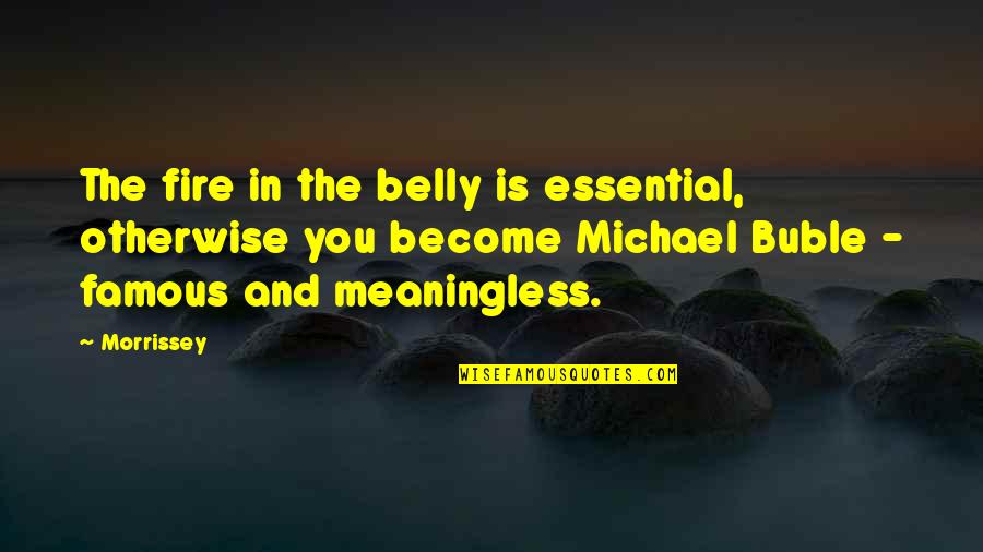 Maccallum Fox Quotes By Morrissey: The fire in the belly is essential, otherwise Maccallum Fox Quotes By Morrissey: The fire in the belly is essential, otherwise