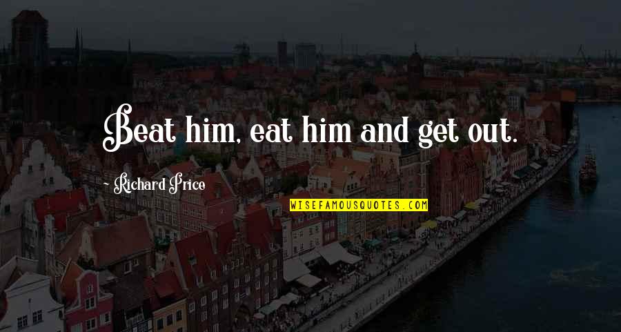 Maccallum Fox Quotes By Richard Price: Beat him, eat him and get out. Maccallum Fox Quotes By Richard Price: Beat him, eat him and get out.