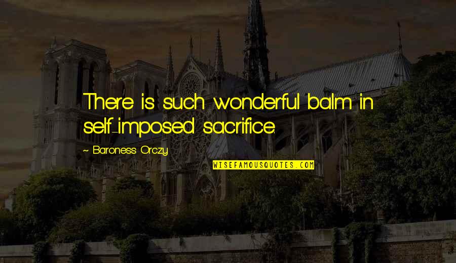 Maccarini Md Quotes By Baroness Orczy: There is such wonderful balm in self-imposed sacrifice. Maccarini Md Quotes By Baroness Orczy: There is such wonderful balm in self-imposed sacrifice.