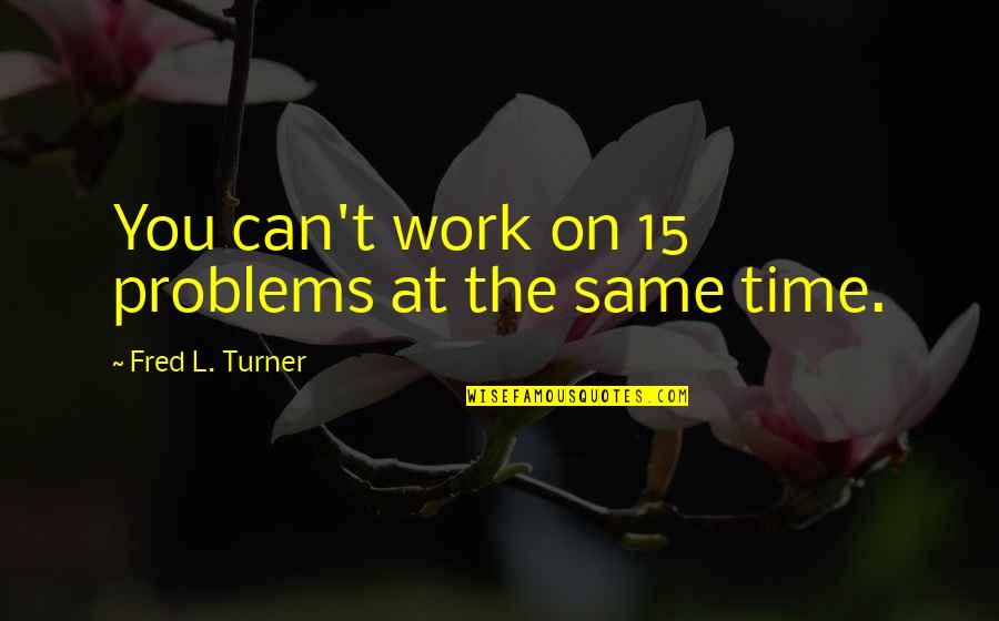 Maccasar Quotes By Fred L. Turner: You can't work on 15 problems at the