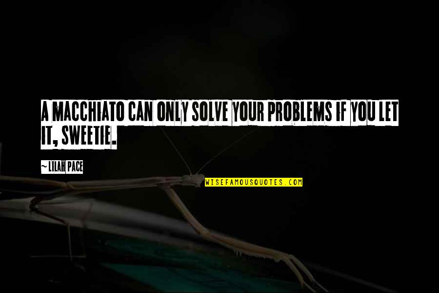 Macchiato Quotes By Lilah Pace: A macchiato can only solve your problems if