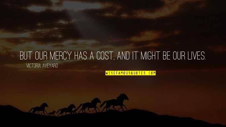 Maccie Gibson Quotes By Victoria Aveyard: But our mercy has a cost, and it Maccie Gibson Quotes By Victoria Aveyard: But our mercy has a cost, and it