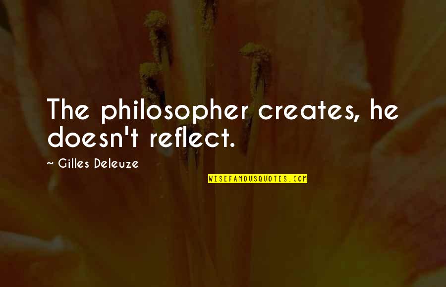 Maccih Quotes By Gilles Deleuze: The philosopher creates, he doesn't reflect.
