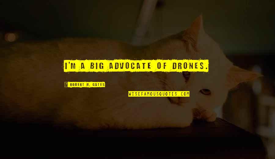 Maccioni Quotes By Robert M. Gates: I'm a big advocate of drones.