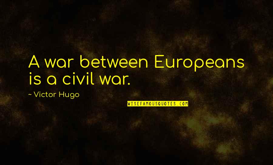 Maccready Quotes By Victor Hugo: A war between Europeans is a civil war. Maccready Quotes By Victor Hugo: A war between Europeans is a civil war.