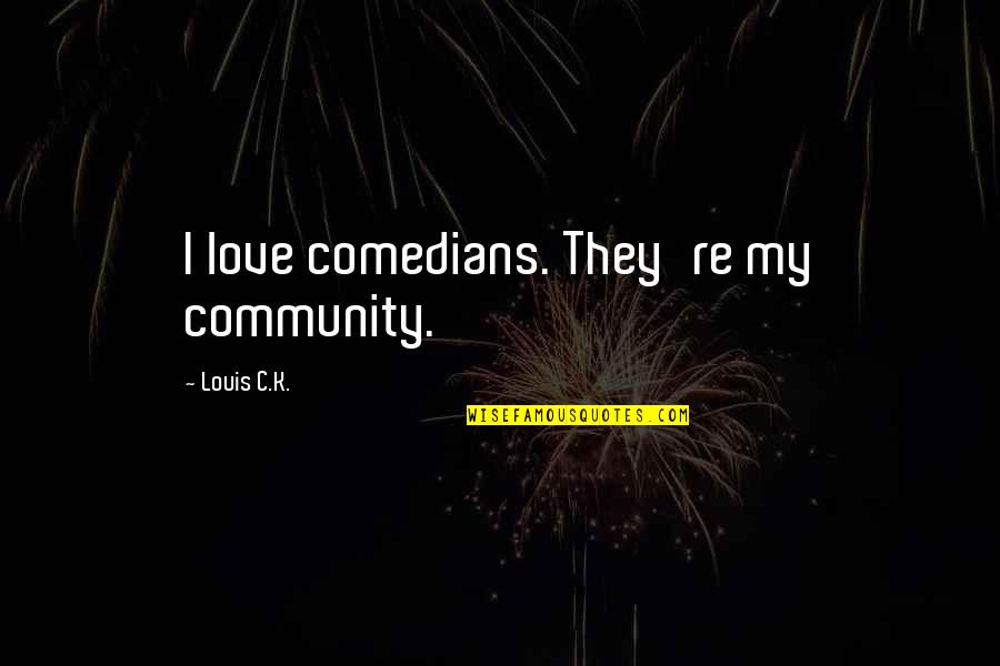Maccubbin Jones Quotes By Louis C.K.: I love comedians. They're my community. Maccubbin Jones Quotes By Louis C.K.: I love comedians. They're my community.