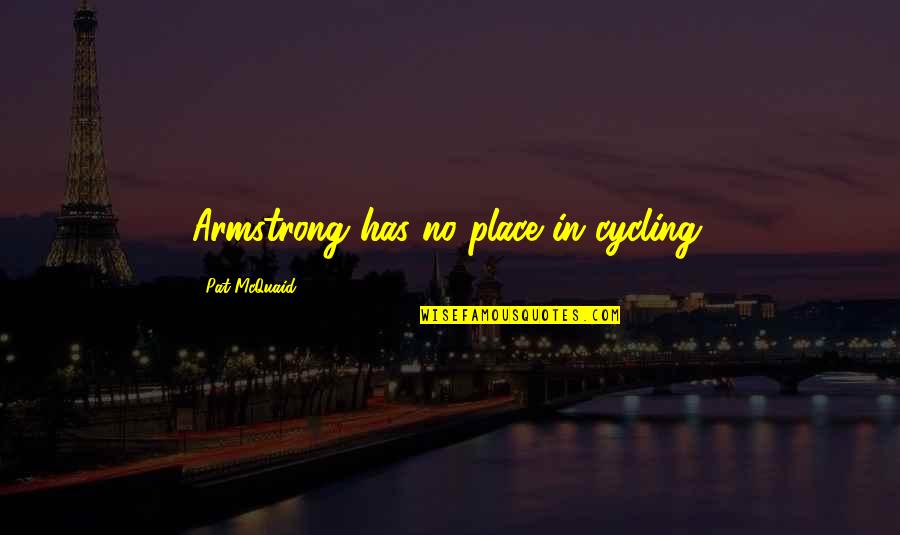 Macdonagh Quotes By Pat McQuaid: Armstrong has no place in cycling.