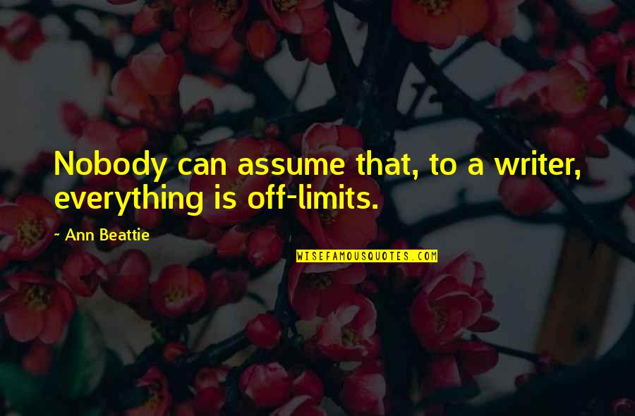 Macdonell Catholic Schools Quotes By Ann Beattie: Nobody can assume that, to a writer, everything