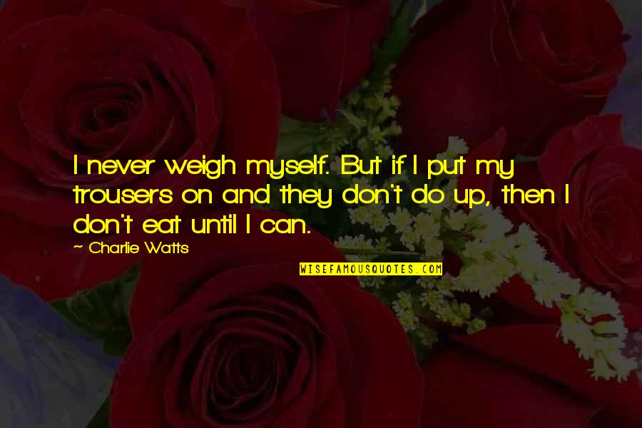 Macdonell Quotes By Charlie Watts: I never weigh myself. But if I put