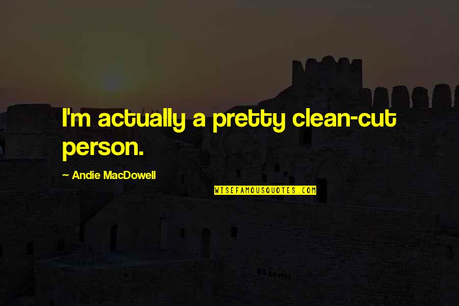 Macdowell's Quotes By Andie MacDowell: I'm actually a pretty clean-cut person.