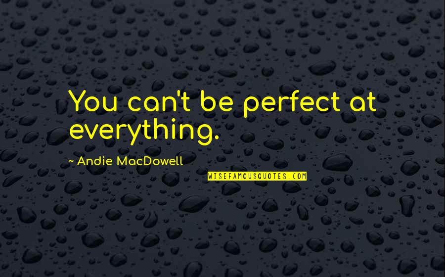 Macdowell's Quotes By Andie MacDowell: You can't be perfect at everything.