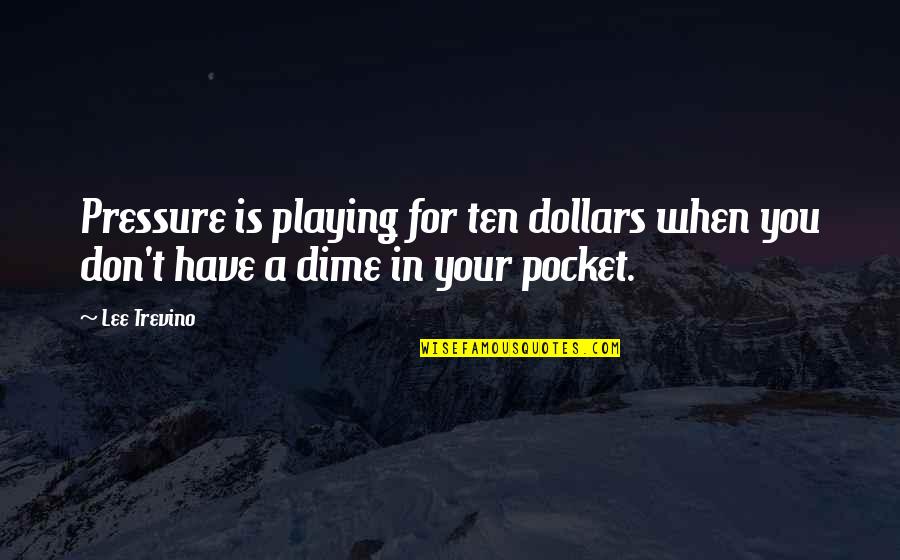 Macedoine Cut Quotes By Lee Trevino: Pressure is playing for ten dollars when you