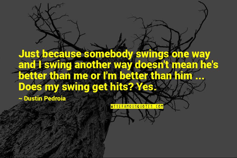 Macedoneana Quotes By Dustin Pedroia: Just because somebody swings one way and I Macedoneana Quotes By Dustin Pedroia: Just because somebody swings one way and I