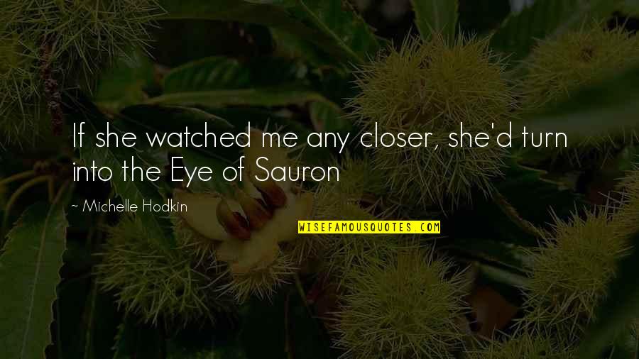 Macedoneana Quotes By Michelle Hodkin: If she watched me any closer, she'd turn Macedoneana Quotes By Michelle Hodkin: If she watched me any closer, she'd turn