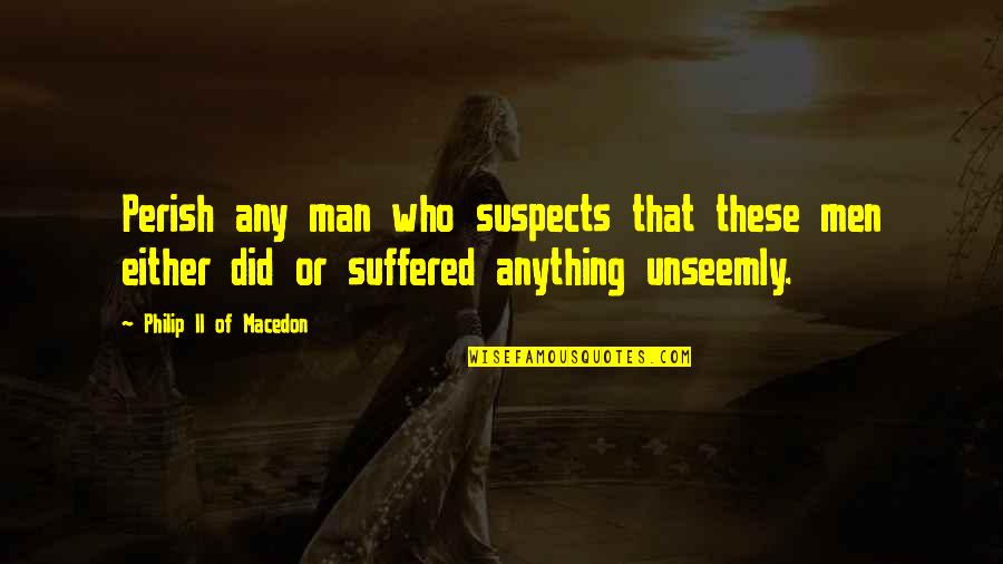 Macedon's Quotes By Philip II Of Macedon: Perish any man who suspects that these men