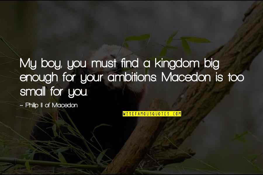 Macedon's Quotes By Philip II Of Macedon: My boy, you must find a kingdom big