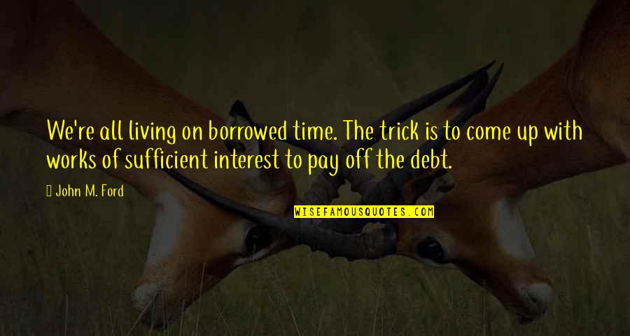 Macedonski Mk Quotes By John M. Ford: We're all living on borrowed time. The trick Macedonski Mk Quotes By John M. Ford: We're all living on borrowed time. The trick