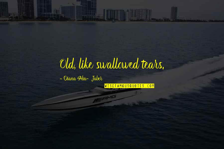 Macelli Gray Quotes By Diana Abu-Jaber: Old, like swallowed tears.