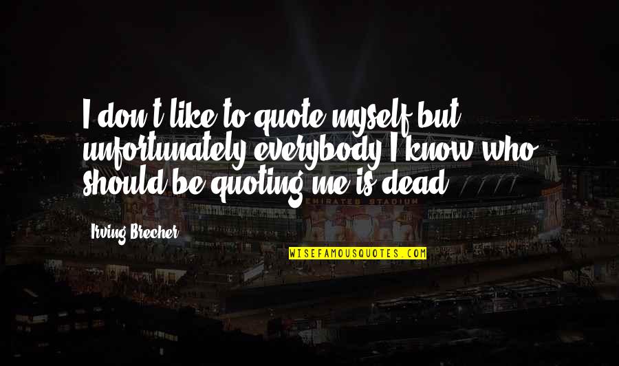 Macenstein Breeding Quotes By Irving Brecher: I don't like to quote myself but unfortunately